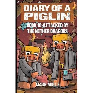 Diary of a Piglin Book 10: Attacked by the Nether Dragon -- Mark Mulle